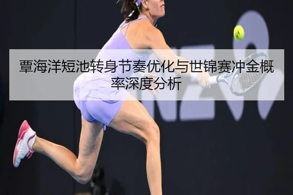 覃海洋短池转身节奏优化与世锦赛冲金概率深度分析 - Bandao